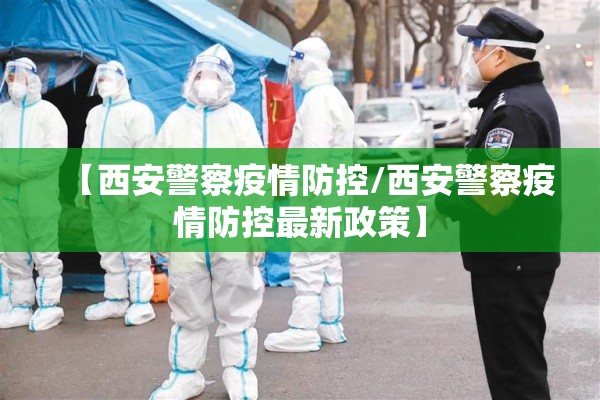 【西安警察疫情防控/西安警察疫情防控最新政策】