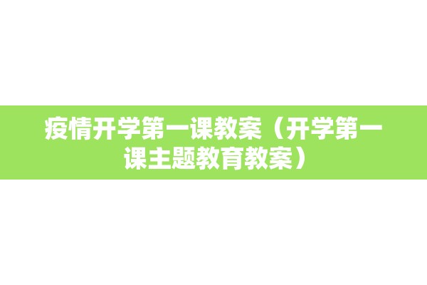疫情开学第一课教案(开学第一课主题教育教案) 疫情开学第一课教案(开学第一课主题教育教案)
