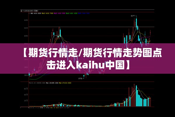 【期货行情走/期货行情走势图点击进入kaihu中国】 【期货行情走/期货行情走势图点击进入kaihu中国】