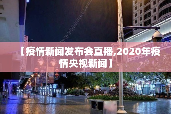 【疫情新闻发布会直播,2020年疫情央视新闻】