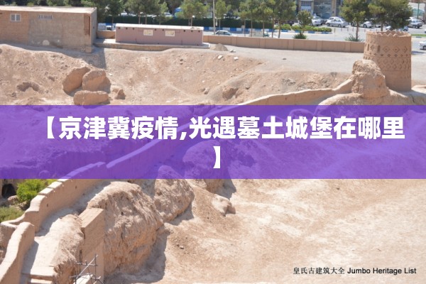 【京津冀疫情,光遇墓土城堡在哪里】 【京津冀疫情,光遇墓土城堡在哪里】