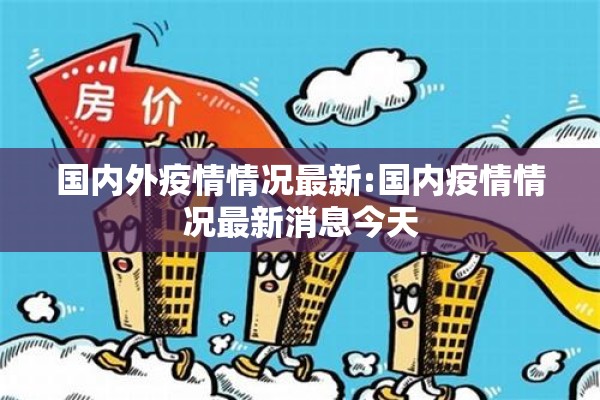 国内外疫情情况最新:国内疫情情况最新消息今天 国内外疫情情况最新:国内疫情情况最新消息今天