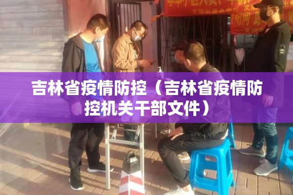 吉林省疫情防控（吉林省疫情防控机关干部文件）