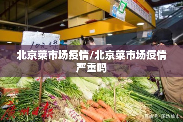 北京菜市场疫情/北京菜市场疫情严重吗