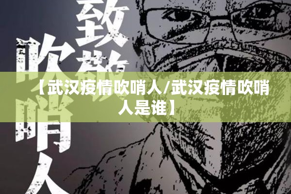 【武汉疫情吹哨人/武汉疫情吹哨人是谁】 【武汉疫情吹哨人/武汉疫情吹哨人是谁】
