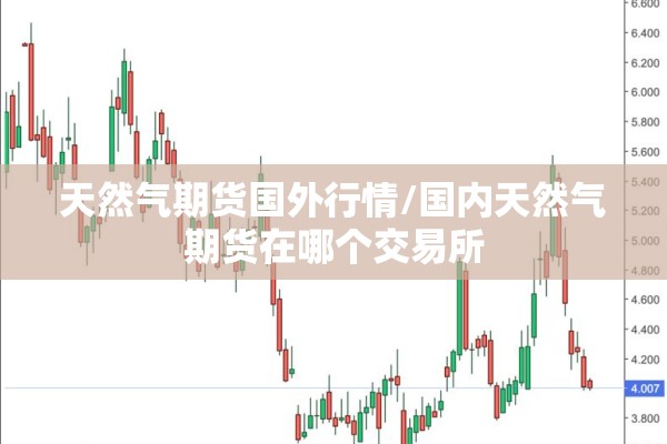 天然气期货国外行情/国内天然气期货在哪个交易所 天然气期货国外行情/国内天然气期货在哪个交易所