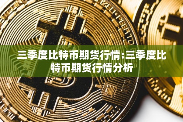 三季度比特币期货行情:三季度比特币期货行情分析
