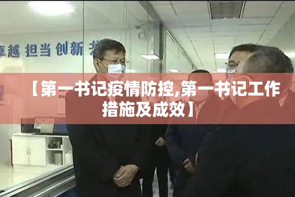 【第一书记疫情防控,第一书记工作措施及成效】 【第一书记疫情防控,第一书记工作措施及成效】