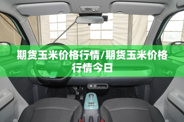 期货玉米价格行情/期货玉米价格行情今日