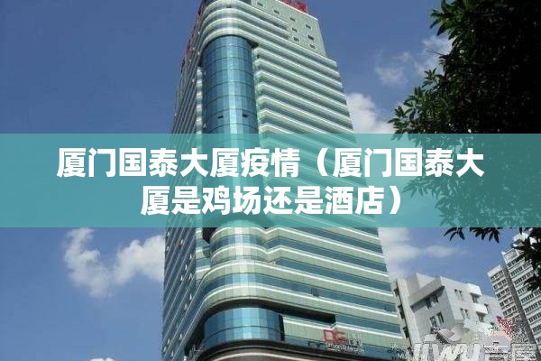 厦门国泰大厦疫情（厦门国泰大厦是鸡场还是酒店）