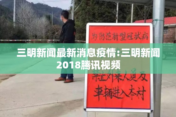 三明新闻最新消息疫情:三明新闻2018腾讯视频
