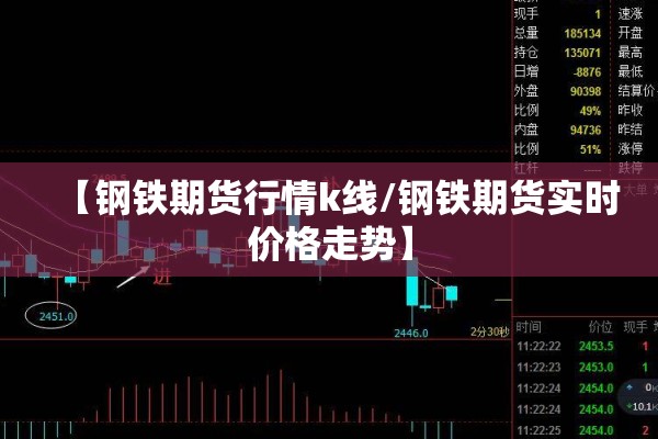 【钢铁期货行情k线/钢铁期货实时价格走势】