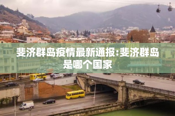 斐济群岛疫情最新通报:斐济群岛是哪个国家 斐济群岛疫情最新通报:斐济群岛是哪个国家