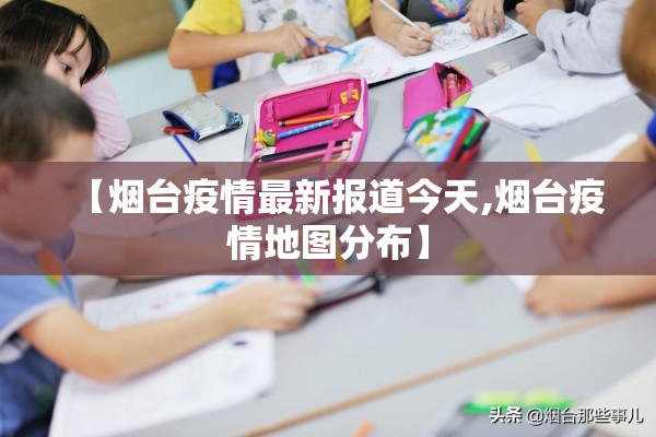 【烟台疫情最新报道今天,烟台疫情地图分布】