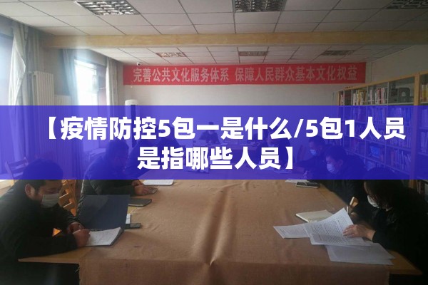 【疫情防控5包一是什么/5包1人员是指哪些人员】 【疫情防控5包一是什么/5包1人员是指哪些人员】
