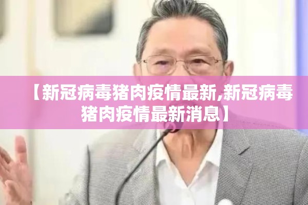 【新冠病毒猪肉疫情最新,新冠病毒猪肉疫情最新消息】 【新冠病毒猪肉疫情最新,新冠病毒猪肉疫情最新消息】