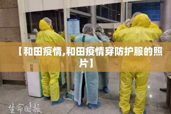 【和田疫情,和田疫情穿防护服的照片】 【和田疫情,和田疫情穿防护服的照片】
