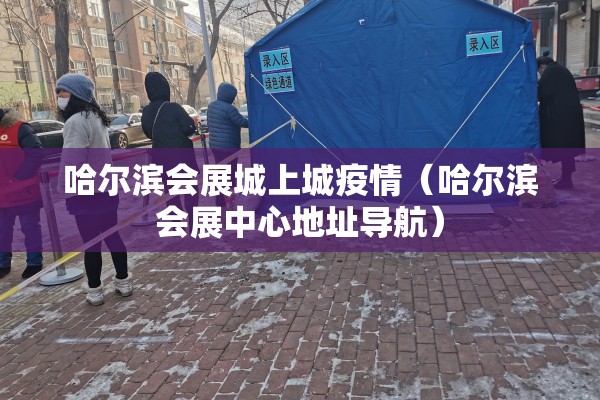 哈尔滨会展城上城疫情（哈尔滨会展中心地址导航）