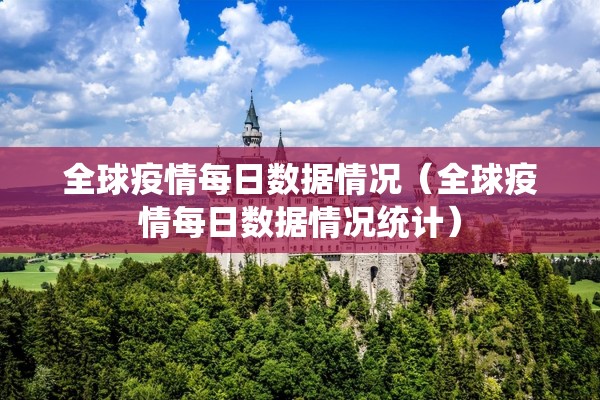 全球疫情每日数据情况（全球疫情每日数据情况统计）
