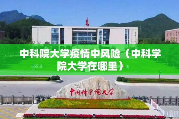 中科院大学疫情中风险(中科学院大学在哪里) 中科院大学疫情中风险(中科学院大学在哪里)