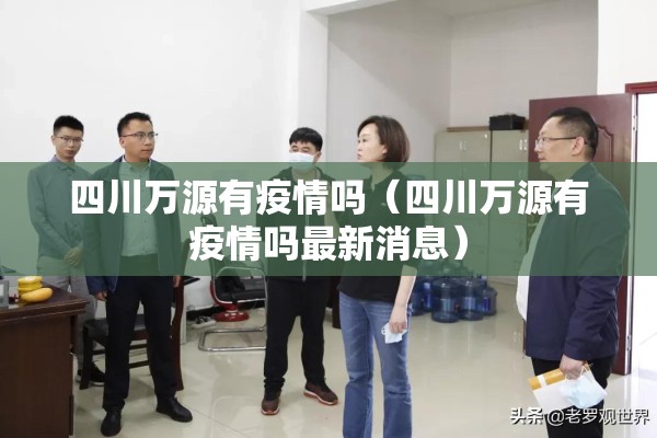 四川万源有疫情吗(四川万源有疫情吗最新消息) 四川万源有疫情吗(四川万源有疫情吗最新消息)
