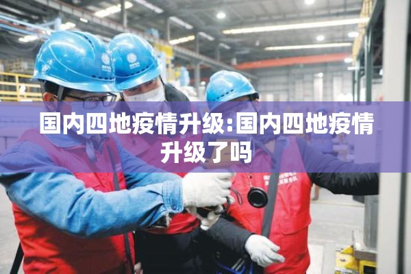 国内四地疫情升级:国内四地疫情升级了吗