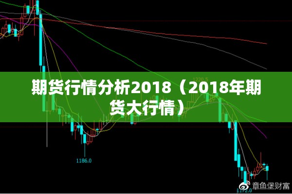 期货行情分析2018（2018年期货大行情）