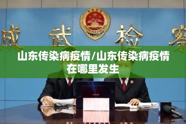 山东传染病疫情/山东传染病疫情在哪里发生