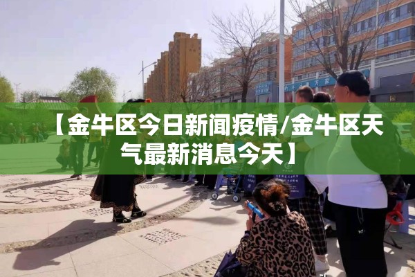 【金牛区今日新闻疫情/金牛区天气最新消息今天】 【金牛区今日新闻疫情/金牛区天气最新消息今天】