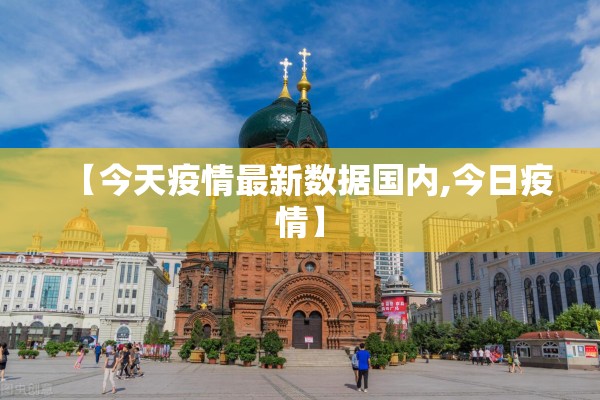 【今天疫情最新数据国内,今日疫情】