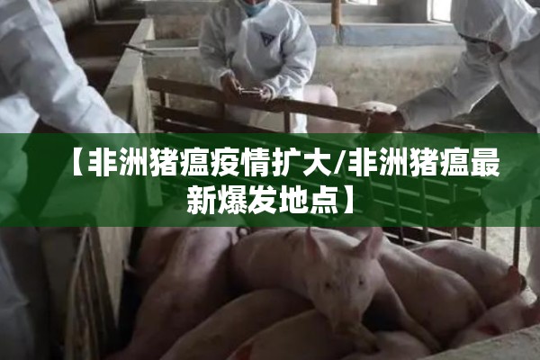 【非洲猪瘟疫情扩大/非洲猪瘟最新爆发地点】 【非洲猪瘟疫情扩大/非洲猪瘟最新爆发地点】