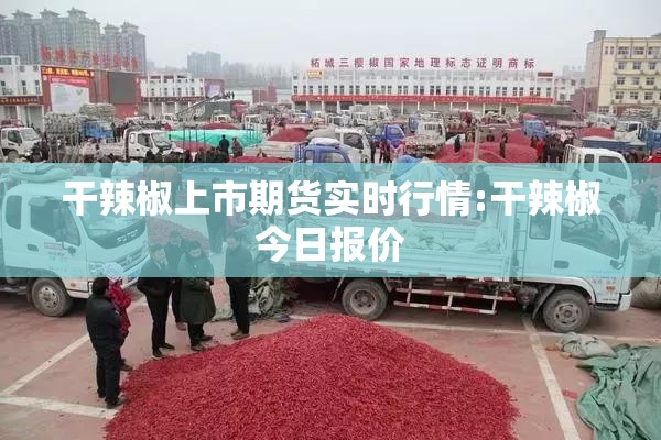 干辣椒上市期货实时行情:干辣椒今日报价