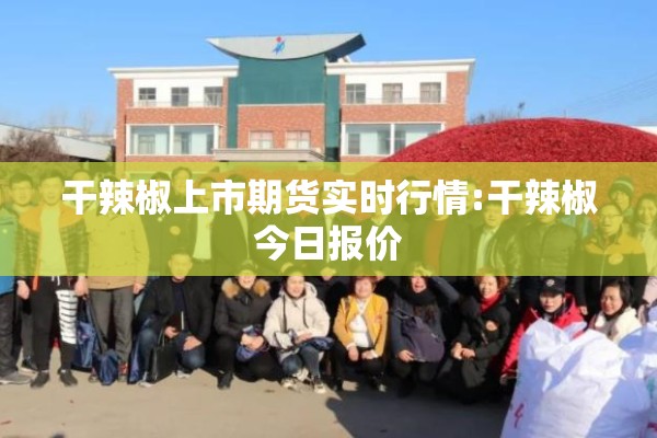 干辣椒上市期货实时行情:干辣椒今日报价