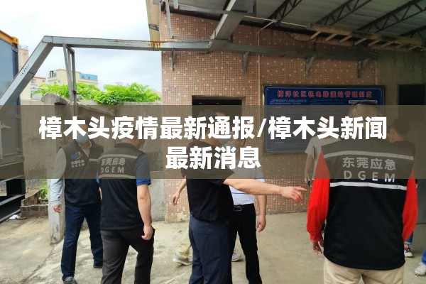 樟木头疫情最新通报/樟木头新闻最新消息