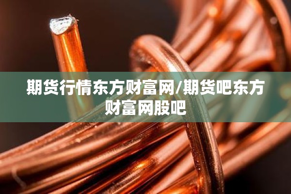 期货行情东方财富网/期货吧东方财富网股吧 期货行情东方财富网/期货吧东方财富网股吧