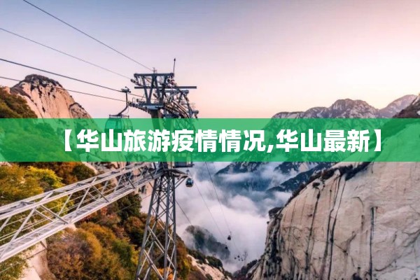 【华山旅游疫情情况,华山最新】 【华山旅游疫情情况,华山最新】