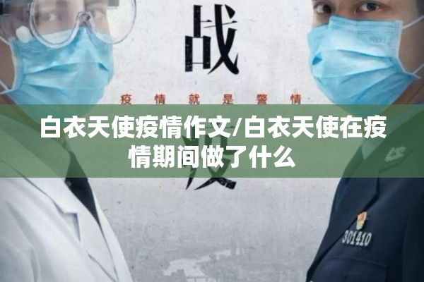 白衣天使疫情作文/白衣天使在疫情期间做了什么 白衣天使疫情作文/白衣天使在疫情期间做了什么