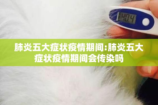 肺炎五大症状疫情期间:肺炎五大症状疫情期间会传染吗 肺炎五大症状疫情期间:肺炎五大症状疫情期间会传染吗