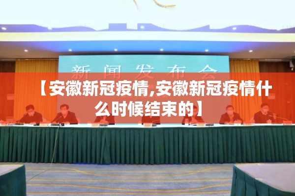 【安徽新冠疫情,安徽新冠疫情什么时候结束的】 【安徽新冠疫情,安徽新冠疫情什么时候结束的】