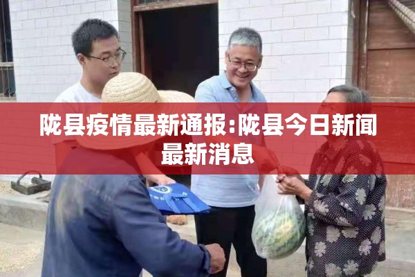 陇县疫情最新通报:陇县今日新闻最新消息