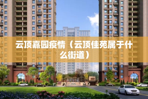 云顶嘉园疫情（云顶佳苑属于什么街道）