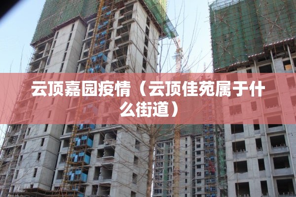 云顶嘉园疫情（云顶佳苑属于什么街道）