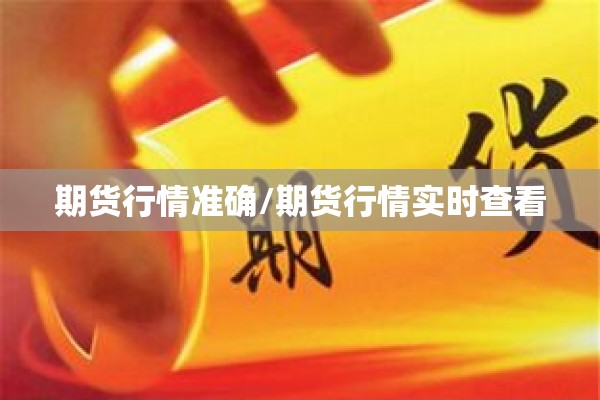期货行情准确/期货行情实时查看