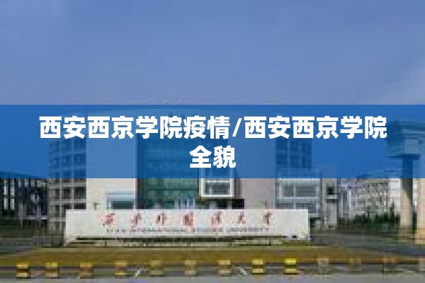 西安西京学院疫情/西安西京学院全貌 西安西京学院疫情/西安西京学院全貌