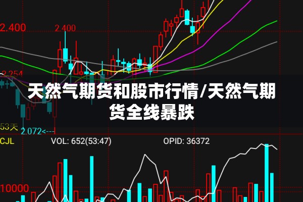 天然气期货和股市行情/天然气期货全线暴跌