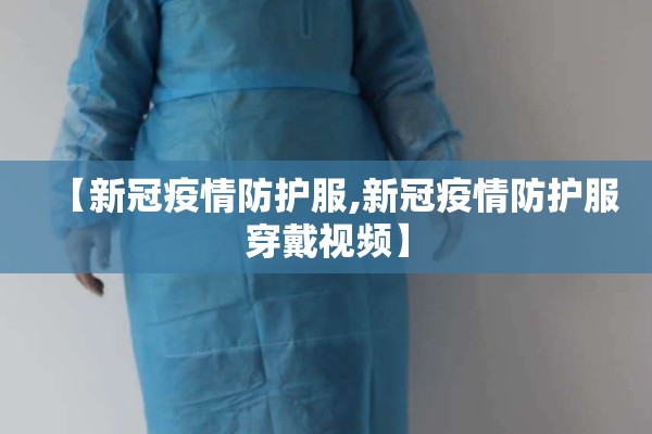 【新冠疫情防护服,新冠疫情防护服穿戴视频】 【新冠疫情防护服,新冠疫情防护服穿戴视频】