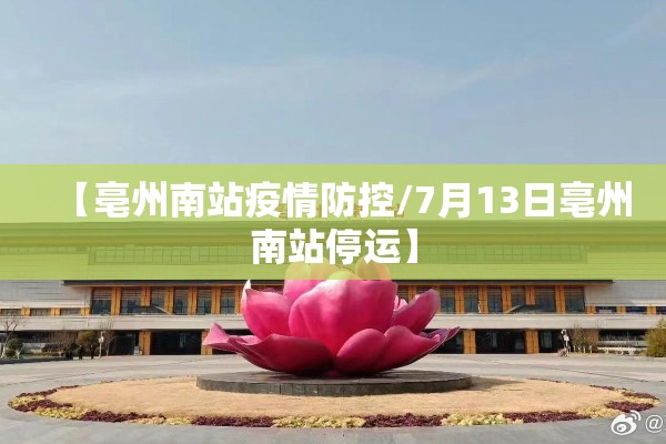 【亳州南站疫情防控/7月13日亳州南站停运】 【亳州南站疫情防控/7月13日亳州南站停运】