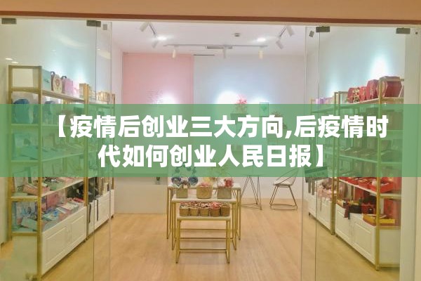 【疫情后创业三大方向,后疫情时代如何创业人民日报】