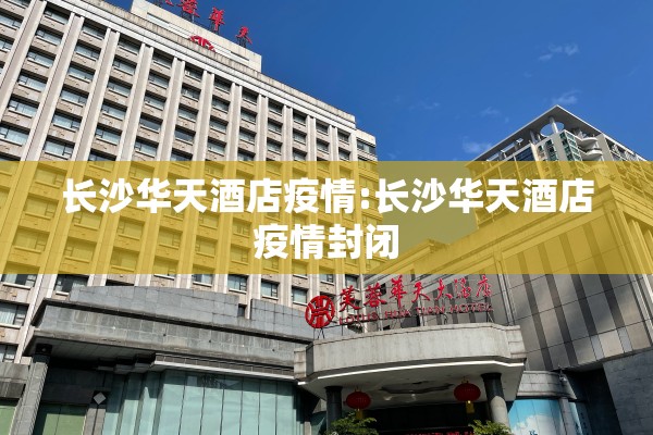 长沙华天酒店疫情:长沙华天酒店疫情封闭