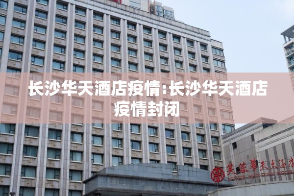 长沙华天酒店疫情:长沙华天酒店疫情封闭